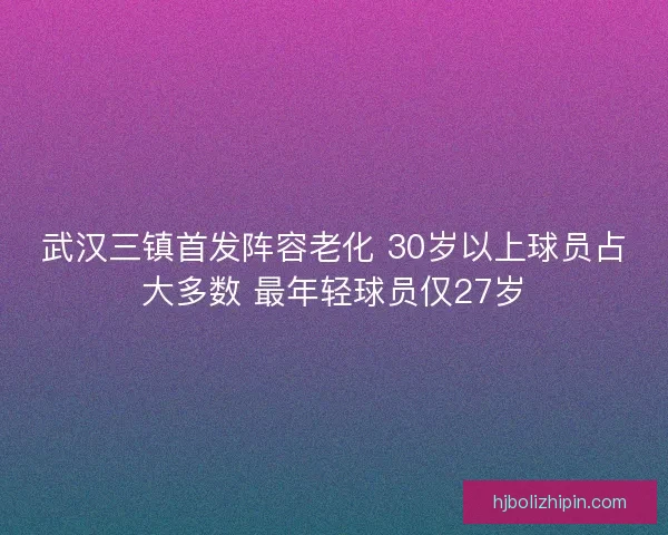 武汉三镇首发阵容老化 30岁以上球员占大多数 最年轻球员仅27岁