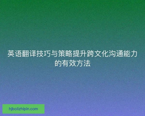 英语翻译技巧与策略提升跨文化沟通能力的有效方法
