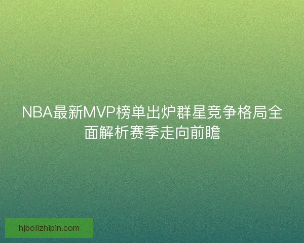 NBA最新MVP榜单出炉群星竞争格局全面解析赛季走向前瞻