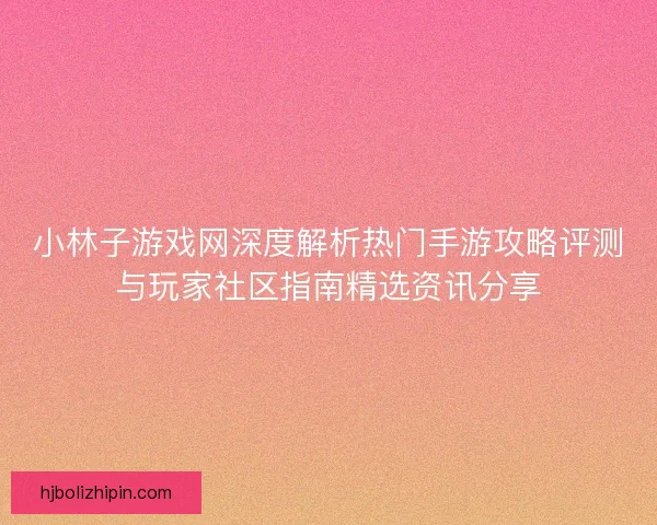小林子游戏网深度解析热门手游攻略评测与玩家社区指南精选资讯分享