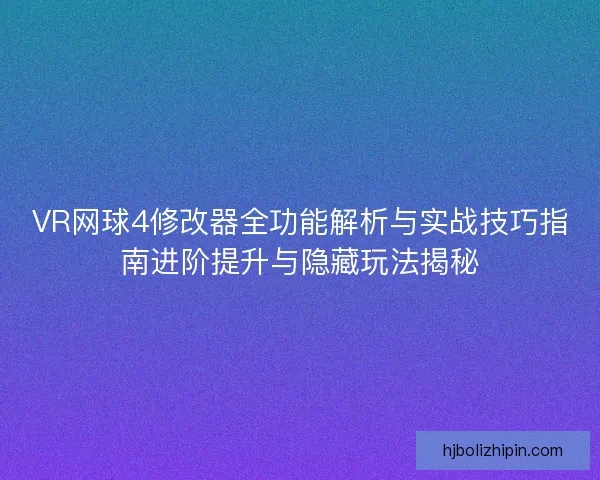 VR网球4修改器全功能解析与实战技巧指南进阶提升与隐藏玩法揭秘