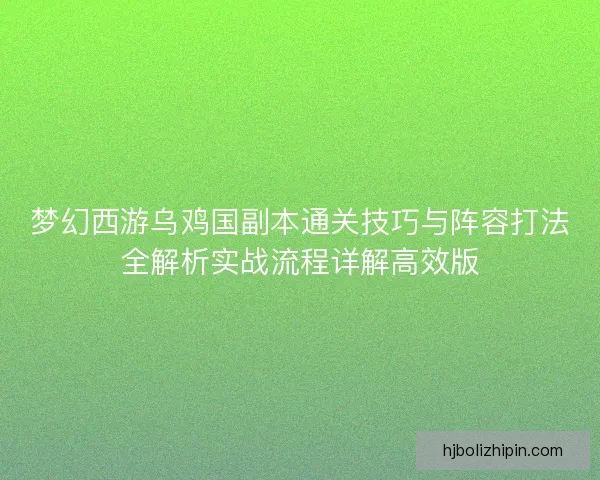 梦幻西游乌鸡国副本通关技巧与阵容打法全解析实战流程详解高效版