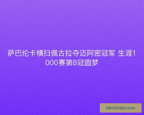 萨巴伦卡横扫佩古拉夺迈阿密冠军 生涯1000赛第8冠圆梦