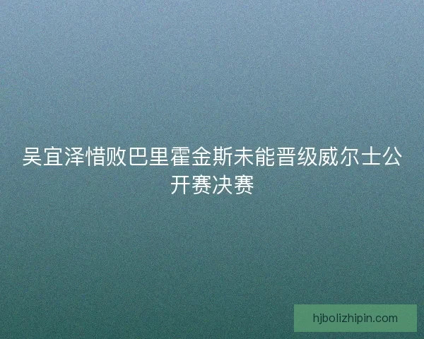 吴宜泽惜败巴里霍金斯未能晋级威尔士公开赛决赛