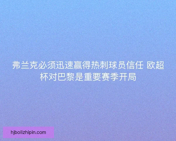 弗兰克必须迅速赢得热刺球员信任 欧超杯对巴黎是重要赛季开局