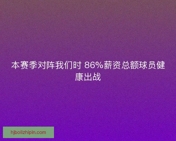 本赛季对阵我们时 86%薪资总额球员健康出战