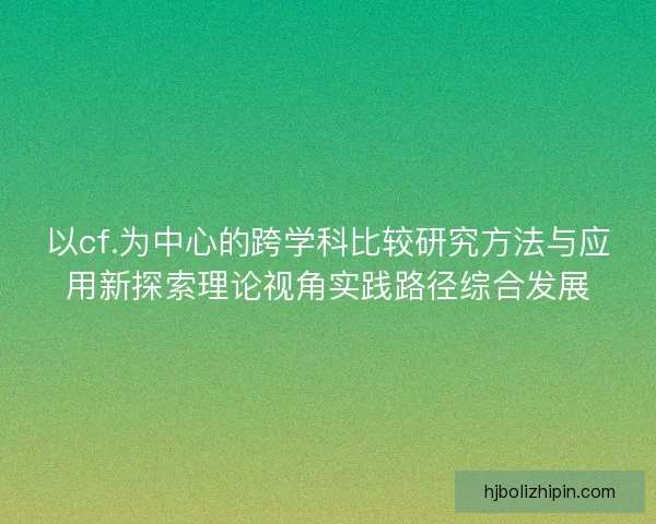 以cf.为中心的跨学科比较研究方法与应用新探索理论视角实践路径综合发展