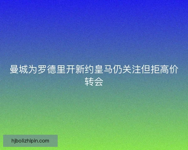 曼城为罗德里开新约皇马仍关注但拒高价转会
