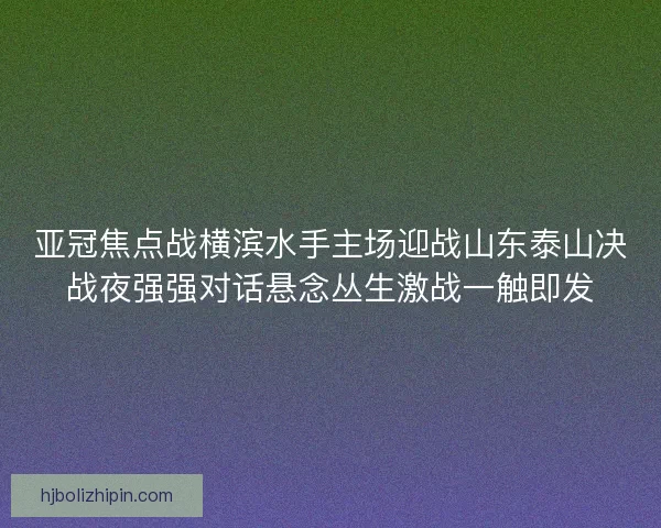 亚冠焦点战横滨水手主场迎战山东泰山决战夜强强对话悬念丛生激战一触即发
