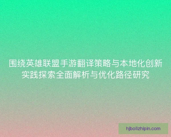 围绕英雄联盟手游翻译策略与本地化创新实践探索全面解析与优化路径研究