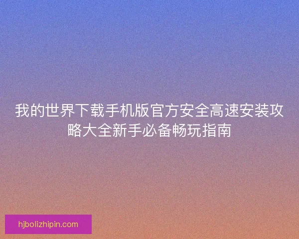 我的世界下载手机版官方安全高速安装攻略大全新手必备畅玩指南