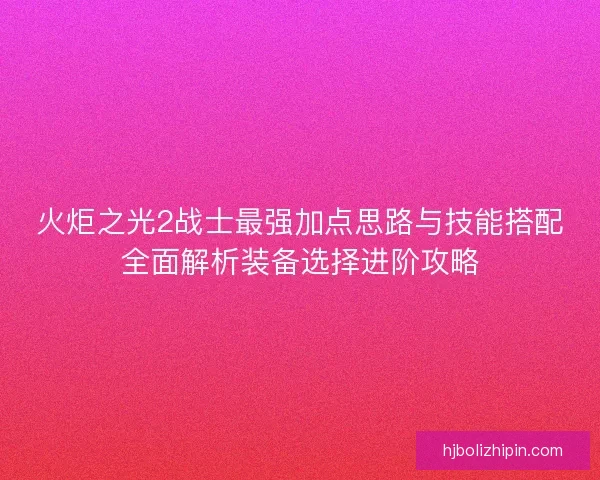 火炬之光2战士最强加点思路与技能搭配全面解析装备选择进阶攻略