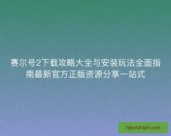 赛尔号2下载攻略大全与安装玩法全面指南最新官方正版资源分享一站式
