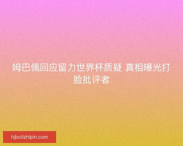 姆巴佩回应留力世界杯质疑 真相曝光打脸批评者