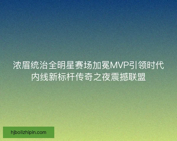 浓眉统治全明星赛场加冕MVP引领时代内线新标杆传奇之夜震撼联盟