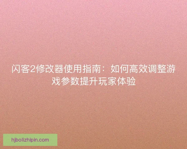 闪客2修改器使用指南：如何高效调整游戏参数提升玩家体验