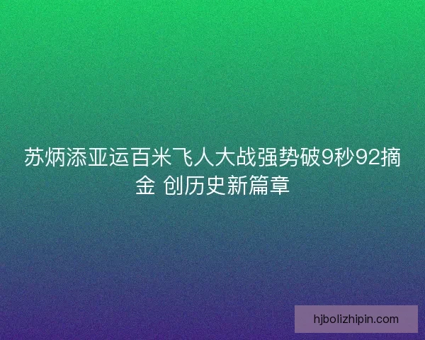 苏炳添亚运百米飞人大战强势破9秒92摘金 创历史新篇章 苏炳添亚运百米飞人大战强势破9秒92摘金 创历史新篇章