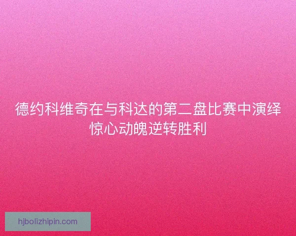 德约科维奇在与科达的第二盘比赛中演绎惊心动魄逆转胜利